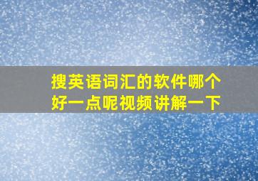 搜英语词汇的软件哪个好一点呢视频讲解一下