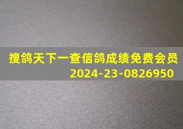 搜鸽天下一查信鸽成绩免费会员2024-23-0826950