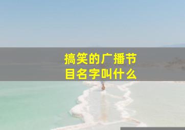 搞笑的广播节目名字叫什么