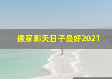 搬家哪天日子最好2021