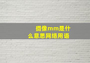 摄像mm是什么意思网络用语