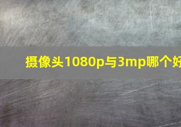 摄像头1080p与3mp哪个好