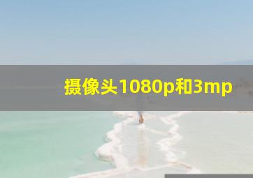 摄像头1080p和3mp