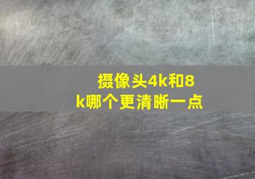 摄像头4k和8k哪个更清晰一点