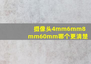 摄像头4mm6mm8mm60mm哪个更清楚