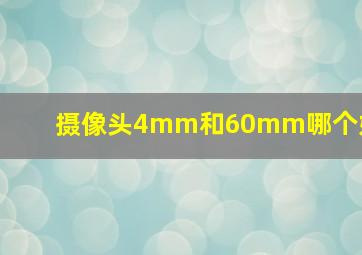 摄像头4mm和60mm哪个好