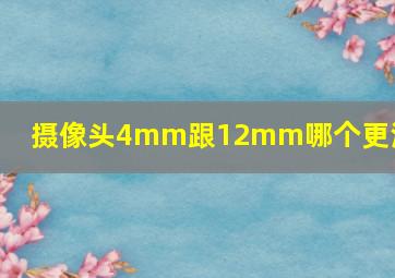 摄像头4mm跟12mm哪个更清晰