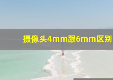 摄像头4mm跟6mm区别