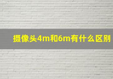 摄像头4m和6m有什么区别