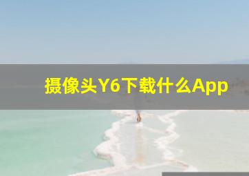 摄像头Y6下载什么App