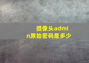 摄像头admin原始密码是多少