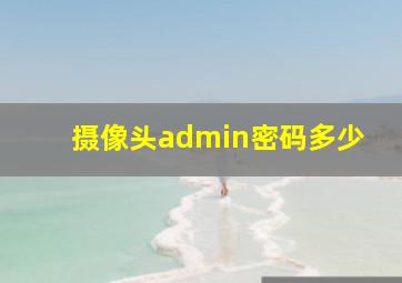 摄像头admin密码多少