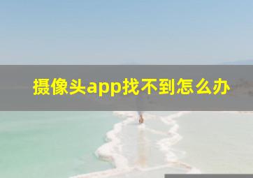 摄像头app找不到怎么办