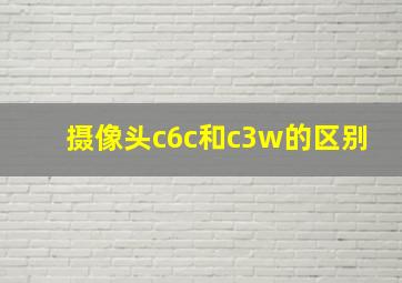 摄像头c6c和c3w的区别