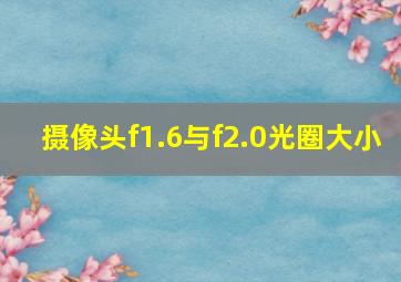 摄像头f1.6与f2.0光圈大小