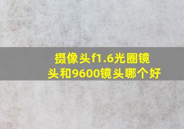 摄像头f1.6光圈镜头和9600镜头哪个好