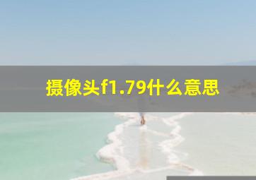 摄像头f1.79什么意思