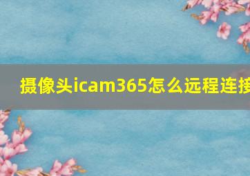 摄像头icam365怎么远程连接