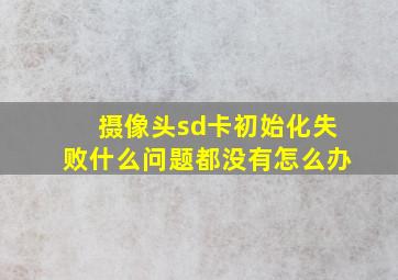 摄像头sd卡初始化失败什么问题都没有怎么办