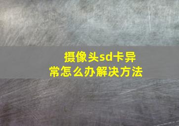 摄像头sd卡异常怎么办解决方法