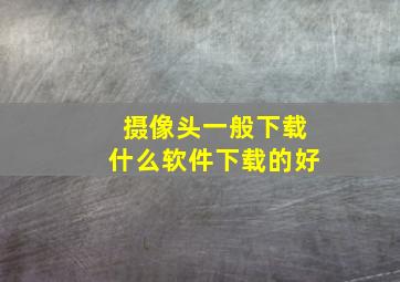 摄像头一般下载什么软件下载的好