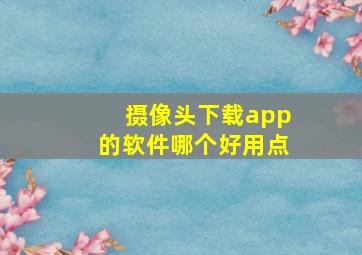 摄像头下载app的软件哪个好用点