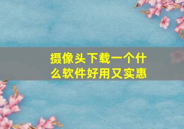 摄像头下载一个什么软件好用又实惠