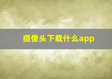 摄像头下载什么app