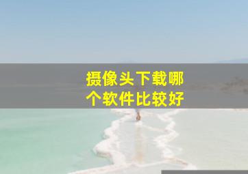 摄像头下载哪个软件比较好