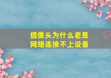 摄像头为什么老是网络连接不上设备