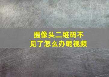 摄像头二维码不见了怎么办呢视频