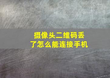 摄像头二维码丢了怎么能连接手机