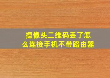 摄像头二维码丢了怎么连接手机不带路由器