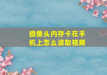 摄像头内存卡在手机上怎么读取视频