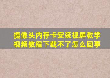 摄像头内存卡安装视屏教学视频教程下载不了怎么回事