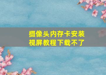 摄像头内存卡安装视屏教程下载不了