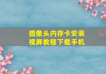 摄像头内存卡安装视屏教程下载手机