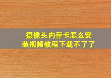 摄像头内存卡怎么安装视频教程下载不了了