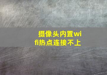 摄像头内置wifi热点连接不上