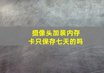 摄像头加装内存卡只保存七天的吗