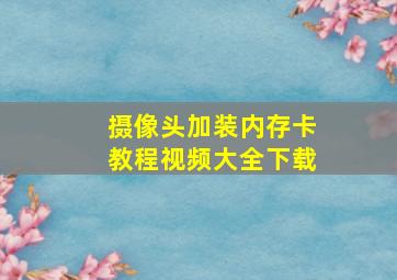 摄像头加装内存卡教程视频大全下载