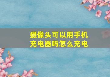 摄像头可以用手机充电器吗怎么充电