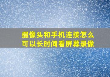 摄像头和手机连接怎么可以长时间看屏幕录像