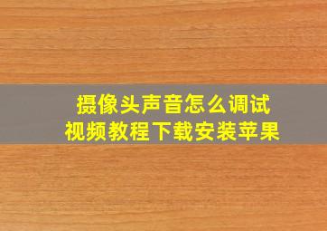 摄像头声音怎么调试视频教程下载安装苹果