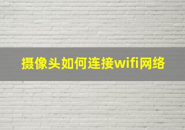 摄像头如何连接wifi网络