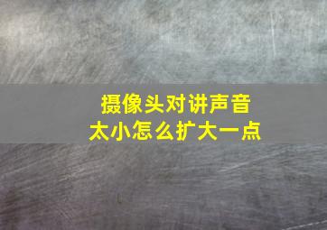 摄像头对讲声音太小怎么扩大一点