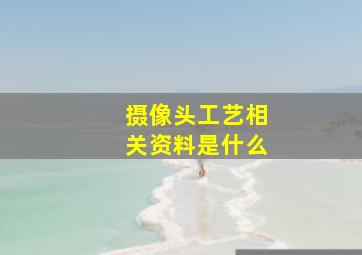 摄像头工艺相关资料是什么