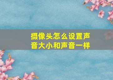 摄像头怎么设置声音大小和声音一样