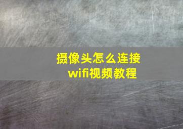 摄像头怎么连接wifi视频教程