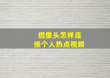 摄像头怎样连接个人热点视频